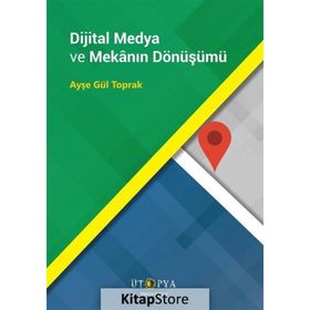 Dijital Medya ve Mekanın Dönüşümü - Ayşe Gül Toprak