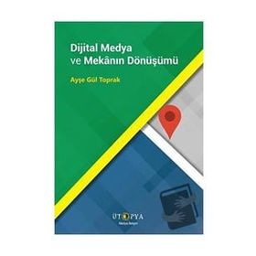 Dijital Medya ve Mekanın Dönüşümü - Ayşe Gül Toprak