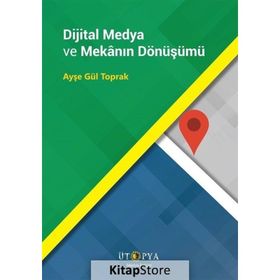 Dijital Medya ve Mekanın Dönüşümü - Ayşe Gül Toprak