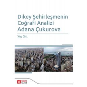 Dikey Şehirleşmenin Coğrafi Analizi Adana Çukurova - Pegem Akademi Yayıncılık