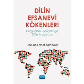 Dilin Efsanevi Kökenleri Kurgudan Gerçekliğe Dilin Macerası - Ferhat Karabulut