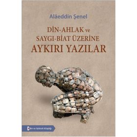 Din - Ahlak ve Saygı - Biat Üzerine Aykırı Yazılar - Alaeddin Şenel