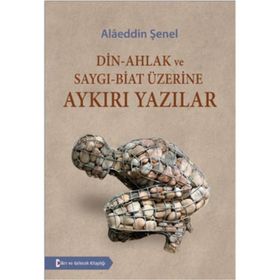 Din - Ahlak ve Saygı - Biat Üzerine Aykırı Yazılar - Alaeddin Şenel