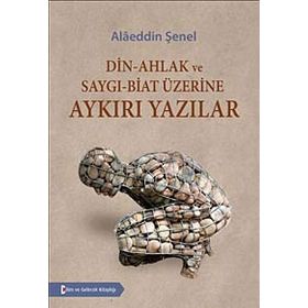 Din - Ahlak ve Saygı - Biat Üzerine Aykırı Yazılar - Alaeddin Şenel