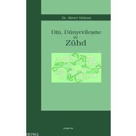 DIN, DÜNYEVİLEŞME VE ZÜHD - AHMET YILDIRIM