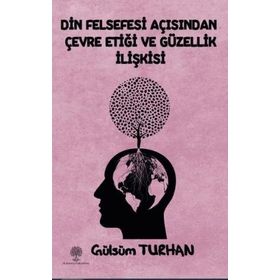 Din Felsefesi Açısından Çevre Etiği ve Güzellik İlişkisi - Gülsüm Turhan