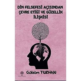 Din Felsefesi Açısından Çevre Etiği ve Güzellik İlişkisi - Gülsüm Turhan