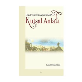 Din Felsefesi Açısından Kutsal Anlatı - Fatih Topaloğlu