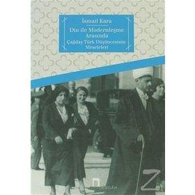 DIN İLE MODERNLEŞME ARASINDA ÇAĞDAŞ TÜRK DÜŞÜNCESİNİN MESELELERI - İSMAİL KARA