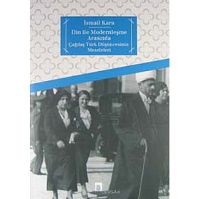 DIN İLE MODERNLEŞME ARASINDA ÇAĞDAŞ TÜRK DÜŞÜNCESİNİN MESELELERI - İSMAİL KARA