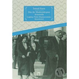 DIN İLE MODERNLEŞME ARASINDA ÇAĞDAŞ TÜRK DÜŞÜNCESİNİN MESELELERI - İSMAİL KARA