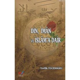DIN, İMAN VE İSLAM'A DAIR - TEVFIK YÜCEDOĞRU