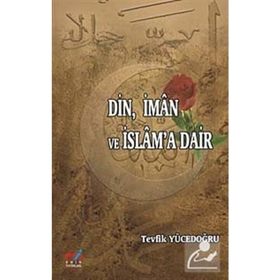 DIN, İMAN VE İSLAM'A DAIR - TEVFIK YÜCEDOĞRU