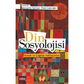 Din Sosyolojisi Klasik ve Çağdaş Yaklaşımlar - Bünyamin Solmaz İhsan Çapcıoğlu