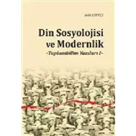Din Sosyolojisi ve Modernlik -Toplumbilim Yazıları I / Dr. Adil Çiftçi