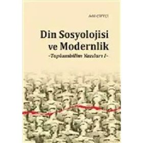 Din Sosyolojisi ve Modernlik -Toplumbilim Yazıları I / Dr. Adil Çiftçi