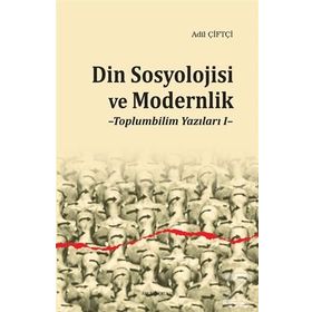 Din Sosyolojisi ve Modernlik -Toplumbilim Yazıları I / Dr. Adil Çiftçi