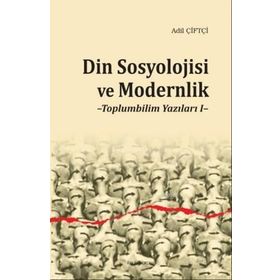 Din Sosyolojisi ve Modernlik -Toplumbilim Yazıları I / Dr. Adil Çiftçi