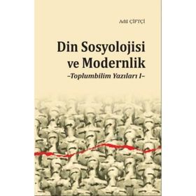 Din Sosyolojisi ve Modernlik -Toplumbilim Yazıları I / Dr. Adil Çiftçi
