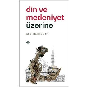 Din ve Medeniyet Üzerine - Ebu'l Hasen Ali En-Nedvi