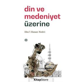 Din ve Medeniyet Üzerine - Ebu'l Hasen Ali En-Nedvi