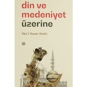 Din ve Medeniyet Üzerine - Ebu'l Hasen Ali En-Nedvi