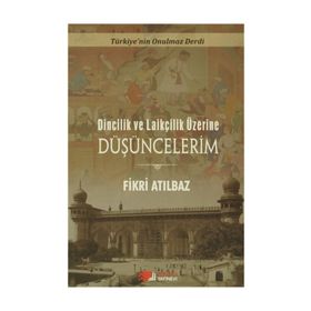 Dincilik ve Laiklik Üzerine Düşüncelerim - Fikri Atılbaz
