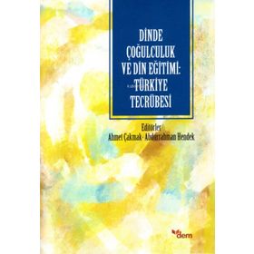 Dinde Çoğulculuk ve Din Eğitimi: Türkiye Tecrübesi - Ahmet Çakmak - Abdurrahman Hendek