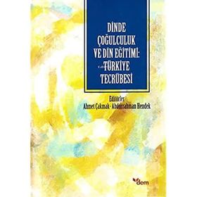Dinde Çoğulculuk ve Din Eğitimi: Türkiye Tecrübesi - Ahmet Çakmak - Abdurrahman Hendek