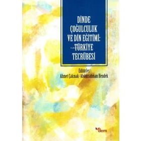 Dinde Çoğulculuk ve Din Eğitimi: Türkiye Tecrübesi - Ahmet Çakmak - Abdurrahman Hendek