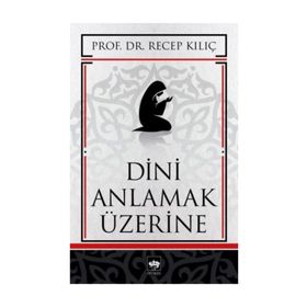 DINI ANLAMAK ÜZERİNE - RECEP KILIÇ