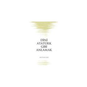 Dini Atatürk Gibi Anlamak - Mustafa Sağ