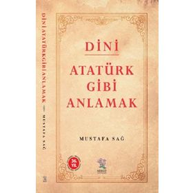 Dini Atatürk Gibi Anlamak - Mustafa Sağ