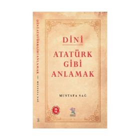 Dini Atatürk Gibi Anlamak - Mustafa Sağ