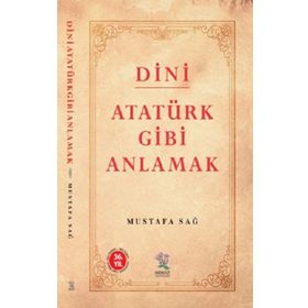 Dini Atatürk Gibi Anlamak - Mustafa Sağ