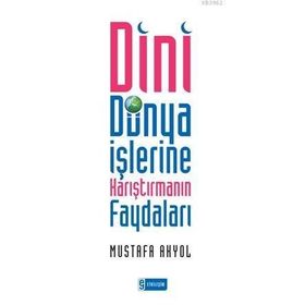 DINI DÜNYA İŞLERİNE KARIŞTIRMANIN FAYDALARI - MUSTAFA AKYOL