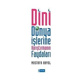 DINI DÜNYA İŞLERİNE KARIŞTIRMANIN FAYDALARI - MUSTAFA AKYOL
