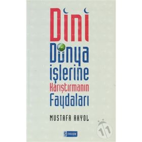 DINI DÜNYA İŞLERİNE KARIŞTIRMANIN FAYDALARI - MUSTAFA AKYOL