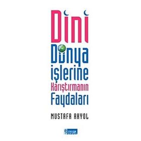 DINI DÜNYA İŞLERİNE KARIŞTIRMANIN FAYDALARI - MUSTAFA AKYOL