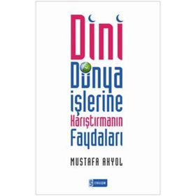 DINI DÜNYA İŞLERİNE KARIŞTIRMANIN FAYDALARI - MUSTAFA AKYOL