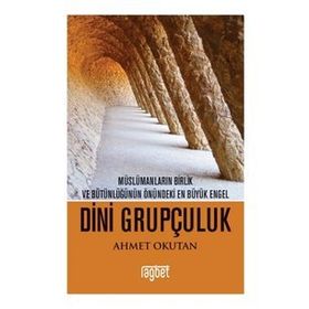 Dini Grupçuluk - Müslümanların Birlik ve Bütünlüğünün Önündeki En Büyük Engel - Ahmet Okutan