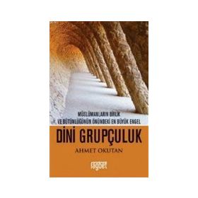 Dini Grupçuluk - Müslümanların Birlik ve Bütünlüğünün Önündeki En Büyük Engel - Ahmet Okutan