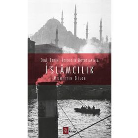 Dini, Tarihi, İdeolojik Boyutlarıyla İslamcılık - Muhittin Bilge