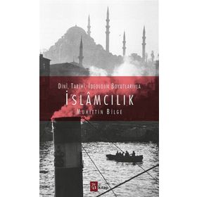 Dini, Tarihi, İdeolojik Boyutlarıyla İslamcılık - Muhittin Bilge