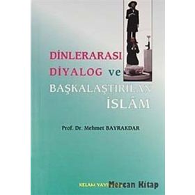 DİNLERARASI DIYALOG VE BAŞKALAŞTIRILAN İSLAM - MEHMET BAYRAKTAR