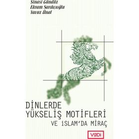 Dinlerde Yükseliş Motifleri ve İslam’da Miraç - Yavuz Ünal Ekrem Sarıkçıoğlu Şinasi Gündüz