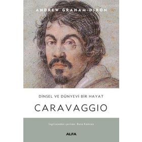 Dinsel ve Dünyevi Bir Hayat: Carravaggio - Andrew Graham Dixon