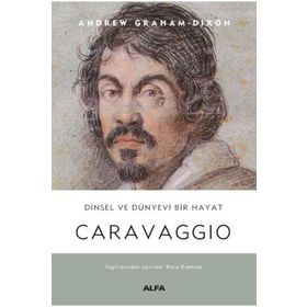 Dinsel ve Dünyevi Bir Hayat: Carravaggio - Andrew Graham Dixon