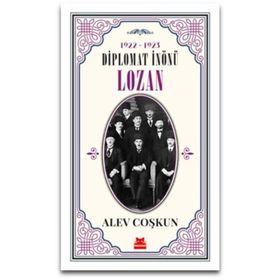 Diplomat İnönü Lozan 1922 - 1923 - Alev Coşkun
