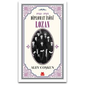 Diplomat İnönü Lozan 1922 - 1923 - Alev Coşkun